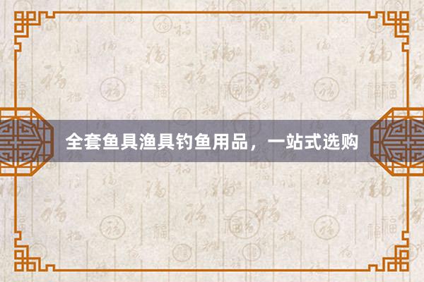 全套鱼具渔具钓鱼用品，一站式选购